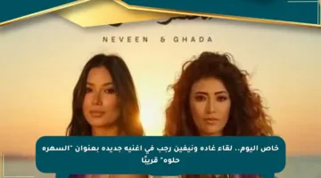 خاص اليوم.. لقاء غادة ونيفين رجب في أغنية جديدة بعنوان “السهرة حلوة” قريبًا